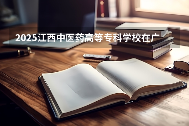 2025江西中医药高等专科学校在广西招生计划预测