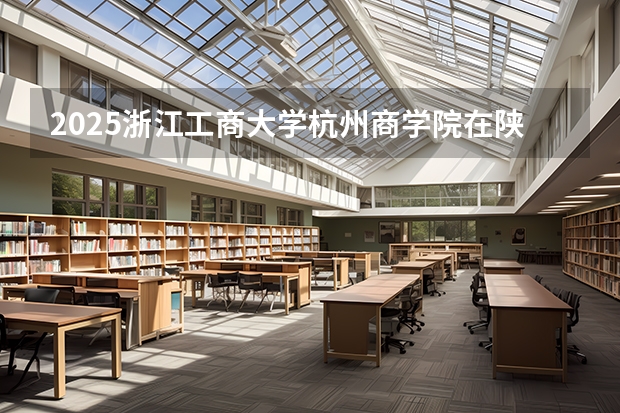 2025浙江工商大学杭州商学院在陕西招生计划预测