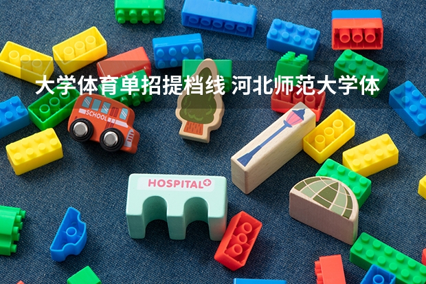 大学体育单招提档线 河北师范大学体育单招录取分数线
