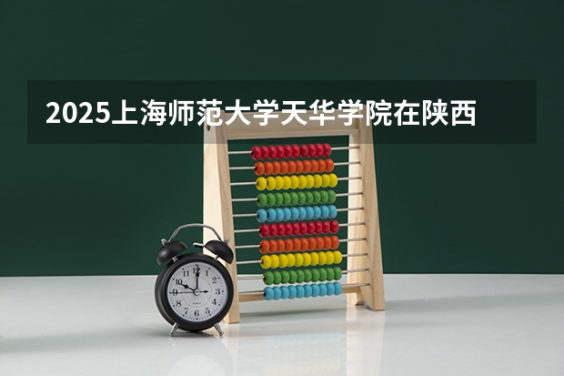 2025上海师范大学天华学院在陕西招生计划预测
