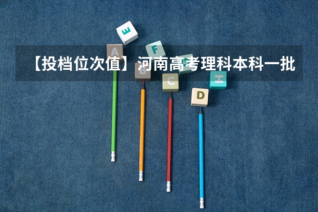 【投档位次值】河南高考理科本科一批二批投档线、位次值对比分析（河南理科排名）