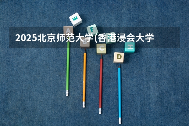 2025北京师范大学(香港浸会大学联合国际学院)在陕西招生计划预测