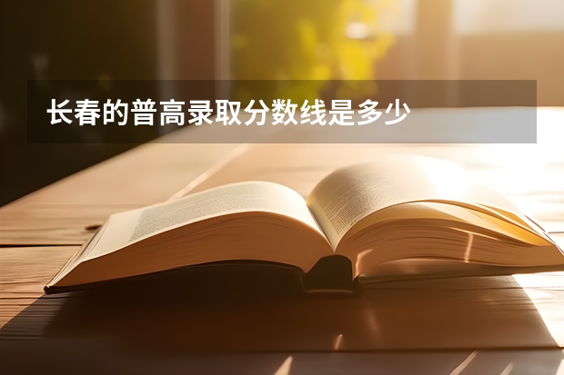 长春的普高录取分数线是多少