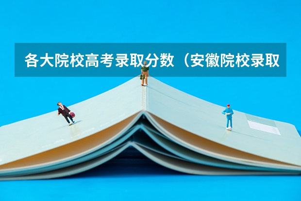 各大院校高考录取分数（安徽院校录取分数线排行）