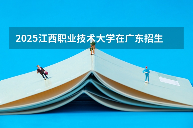 2025江西职业技术大学在广东招生计划预测