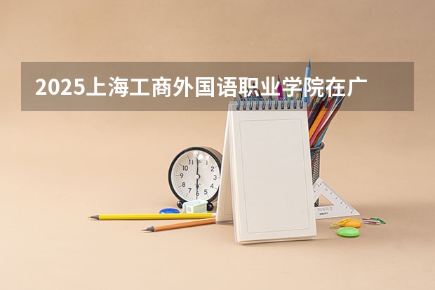 2025上海工商外国语职业学院在广西招生计划预测