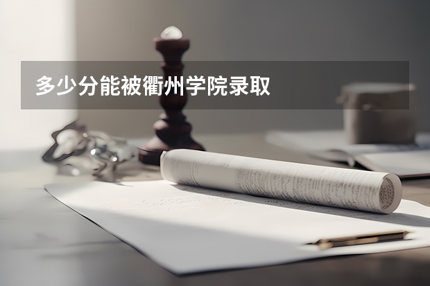 多少分能被衢州学院录取