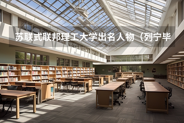 苏联式联邦理工大学出名人物（列宁毕业于喀山大学，那苏联、沙皇俄罗斯帝国、俄罗斯联邦三个时期，俄国高等院校，）