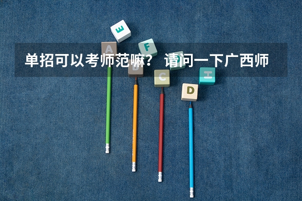 单招可以考师范嘛？ 请问一下广西师范大学的体育单招录取名单