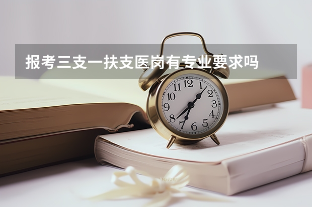 报考三支一扶支医岗有专业要求吗