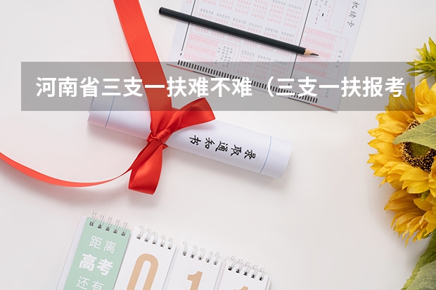 河南省三支一扶难不难（三支一扶报考条件河南）