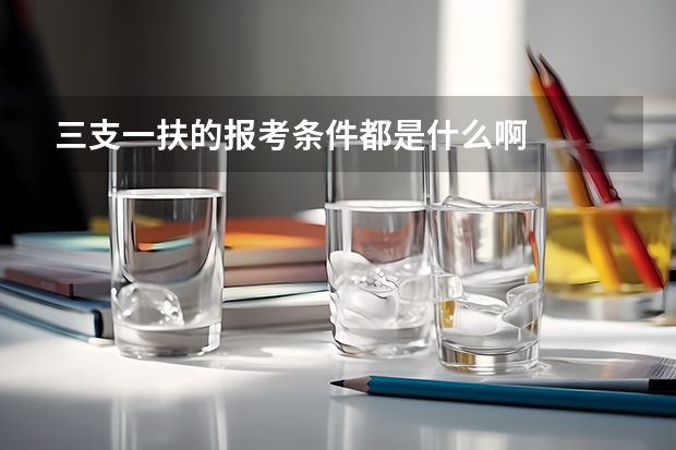 三支一扶的报考条件都是什么啊