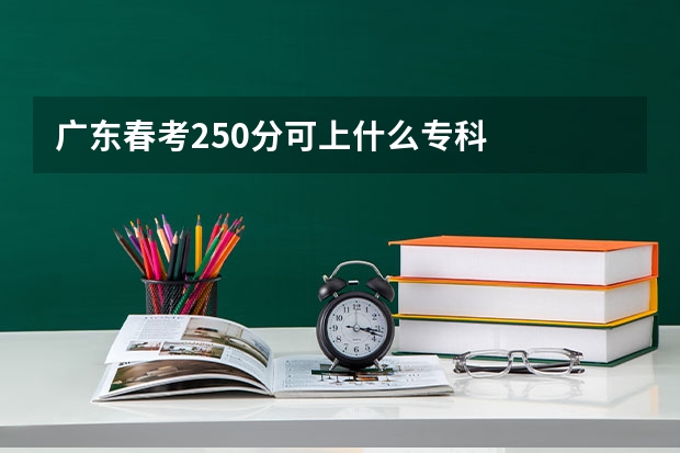 广东春考250分可上什么专科