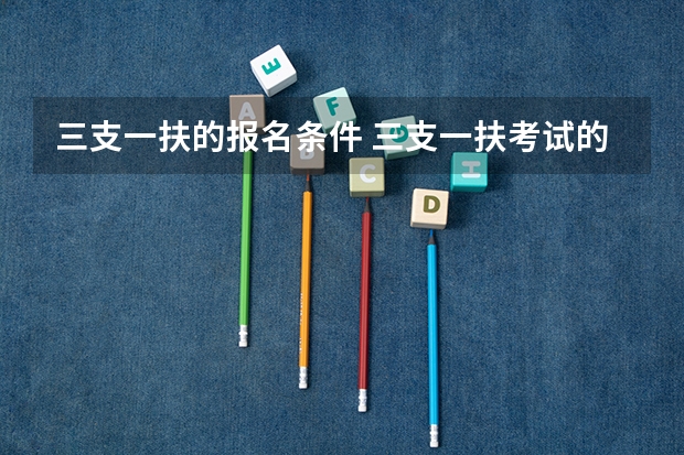 三支一扶的报名条件 三支一扶考试的具体报考条件