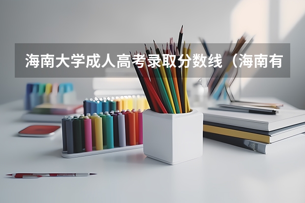 海南大学成人高考录取分数线（海南有没有好大学）