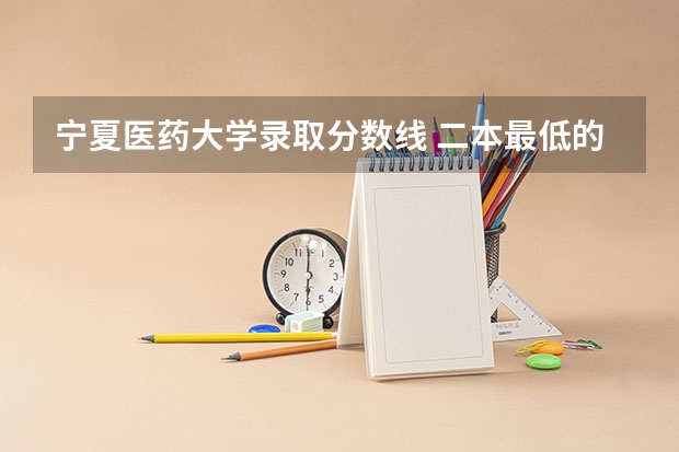 宁夏医药大学录取分数线 二本最低的中医药大学及录取分数线
