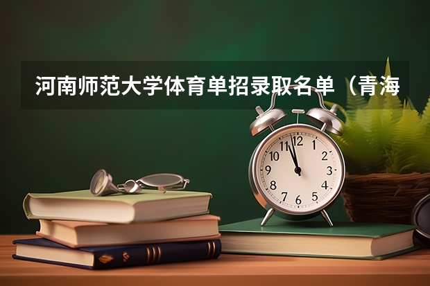 河南师范大学体育单招录取名单（青海师范大学体育单招录取名单）