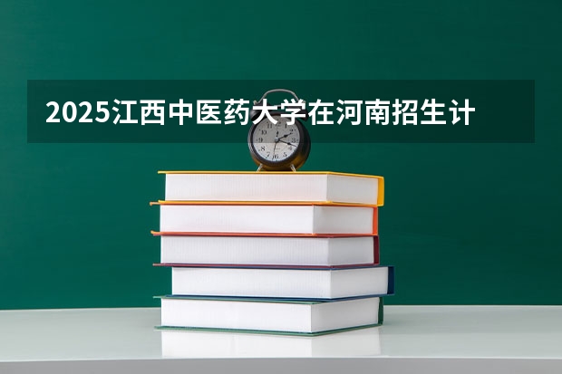 2025江西中医药大学在河南招生计划预测