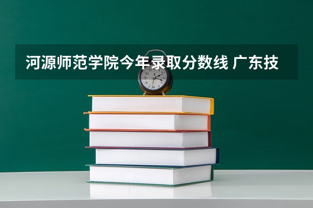 河源师范学院今年录取分数线 广东技术师范大学是本科还是专科