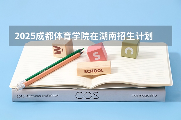 2025成都体育学院在湖南招生计划预测