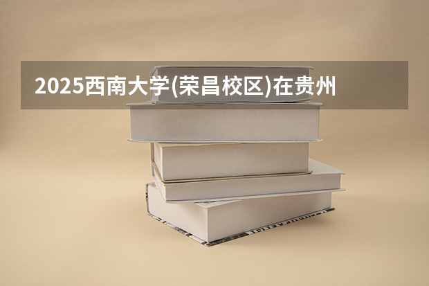 2025西南大学(荣昌校区)在贵州招生计划预测
