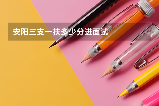 安阳三支一扶多少分进面试