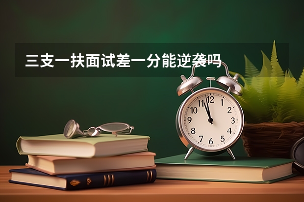 三支一扶面试差一分能逆袭吗