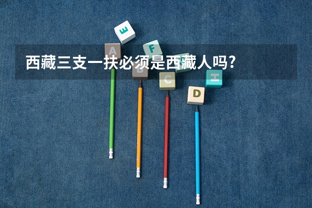 西藏三支一扶必须是西藏人吗?