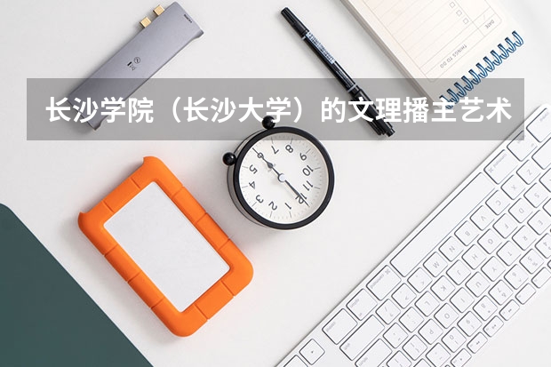 长沙学院（长沙大学）的文理播主艺术的录取控制分数线是多少？