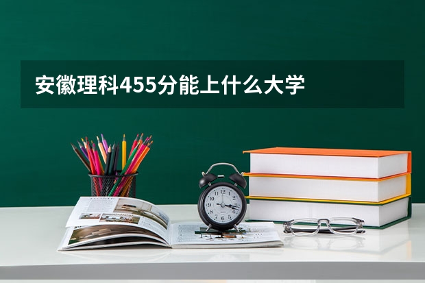 安徽理科455分能上什么大学
