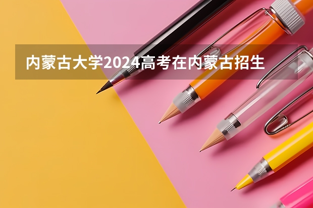 内蒙古大学2024高考在内蒙古招生计划介绍