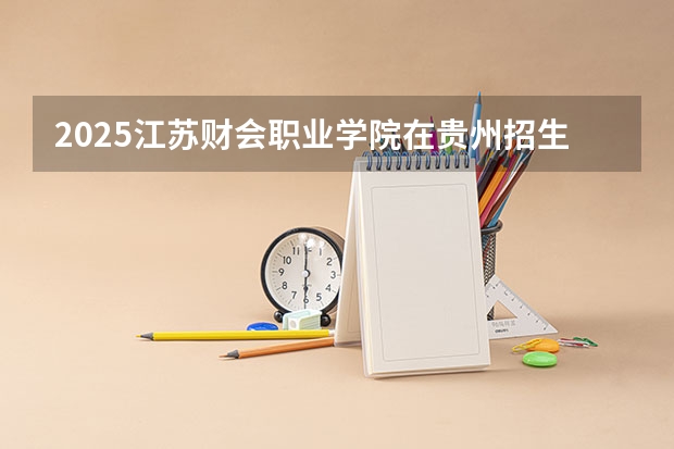 2025江苏财会职业学院在贵州招生计划预测