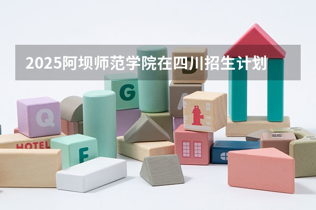 2025阿坝师范学院在四川招生计划预测