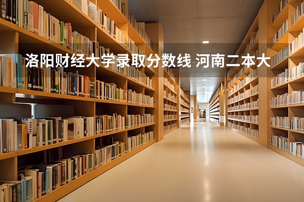 洛阳财经大学录取分数线 河南二本大学排名榜及录取分数线
