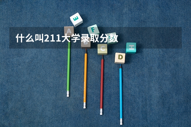 什么叫211大学录取分数