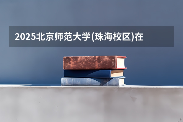2025北京师范大学(珠海校区)在河北招生计划预测