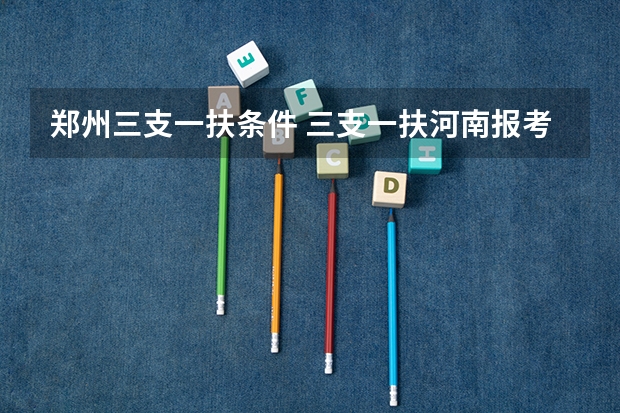 郑州三支一扶条件 三支一扶河南报考条件