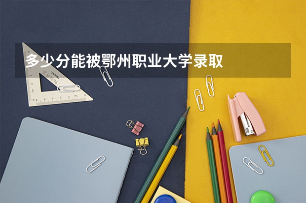 多少分能被鄂州职业大学录取