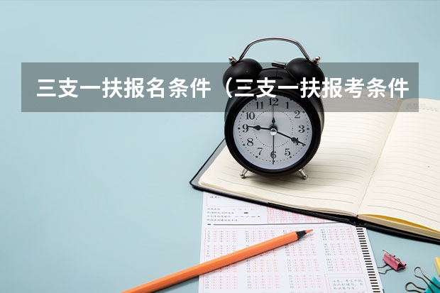 三支一扶报名条件（三支一扶报考条件和要求）