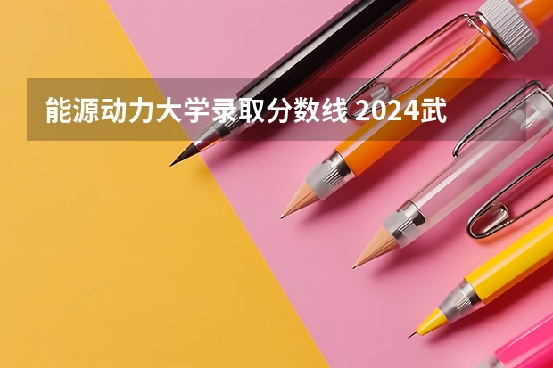 能源动力大学录取分数线 2024武汉理工大学各专业录取分数线