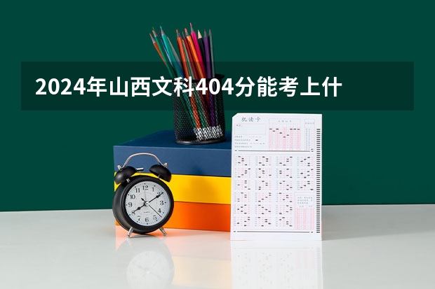 2024年山西文科404分能考上什么大学？