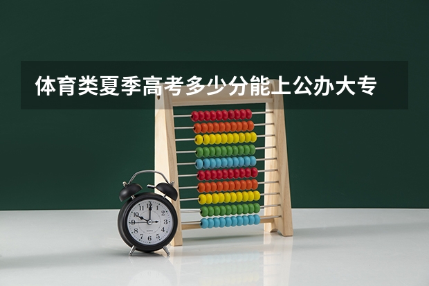 体育类夏季高考多少分能上公办大专