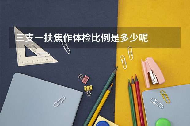 三支一扶焦作体检比例是多少呢