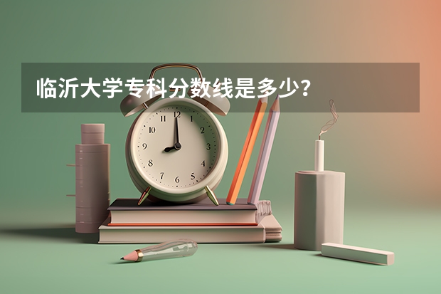 临沂大学专科分数线是多少？