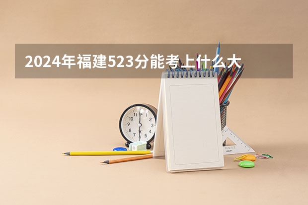2024年福建523分能考上什么大学?