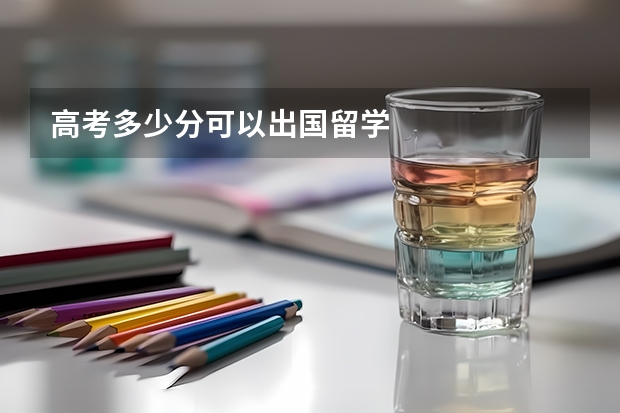 高考多少分可以出国留学
