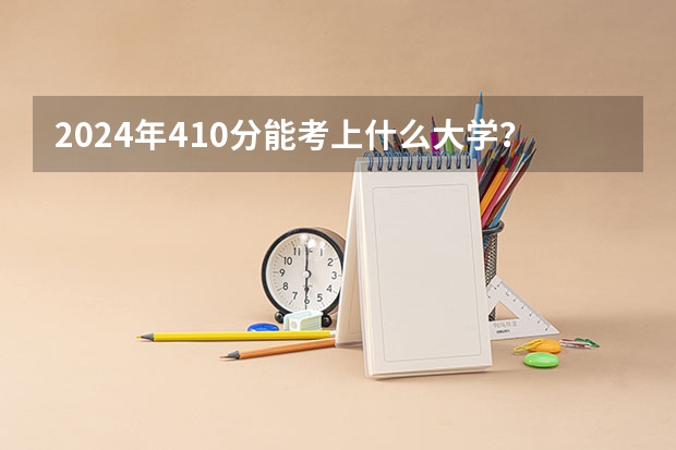 2024年410分能考上什么大学？