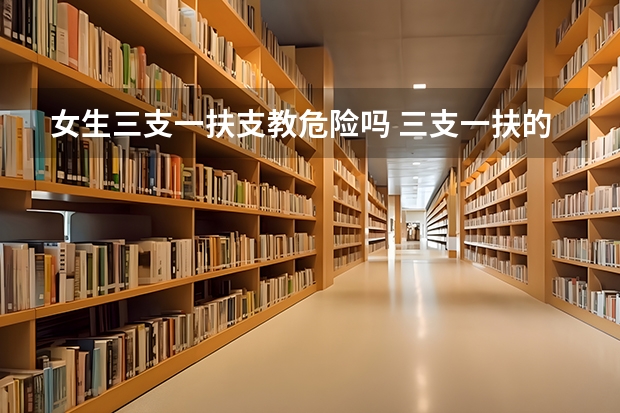 女生三支一扶支教危险吗 三支一扶的好处有哪些