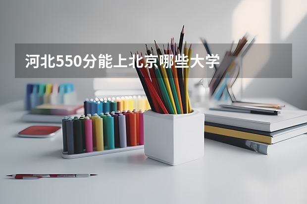 河北550分能上北京哪些大学