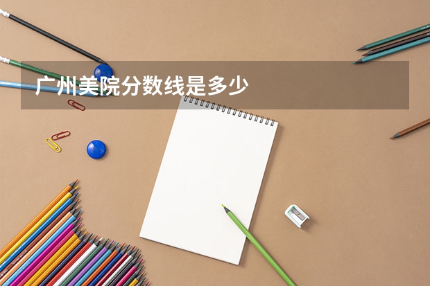 广州美院分数线是多少